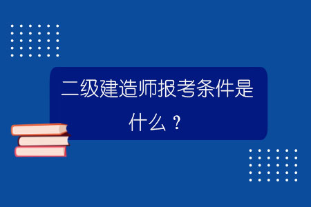 二級建造師報(bào)考條件是什么？.jpg