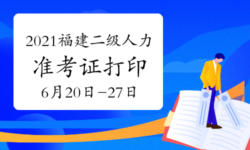 2021年福建二級(jí)人力資源管理師考試準(zhǔn)考證打印時(shí)間：6月20日-27日（第一批）