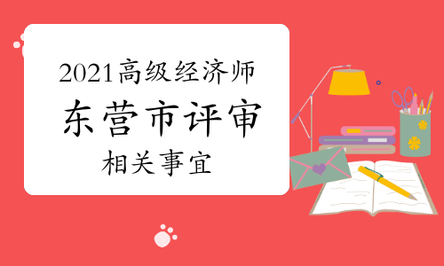 2021年東營市高級經濟師職稱評審工作組織開展通知(10月15日前)