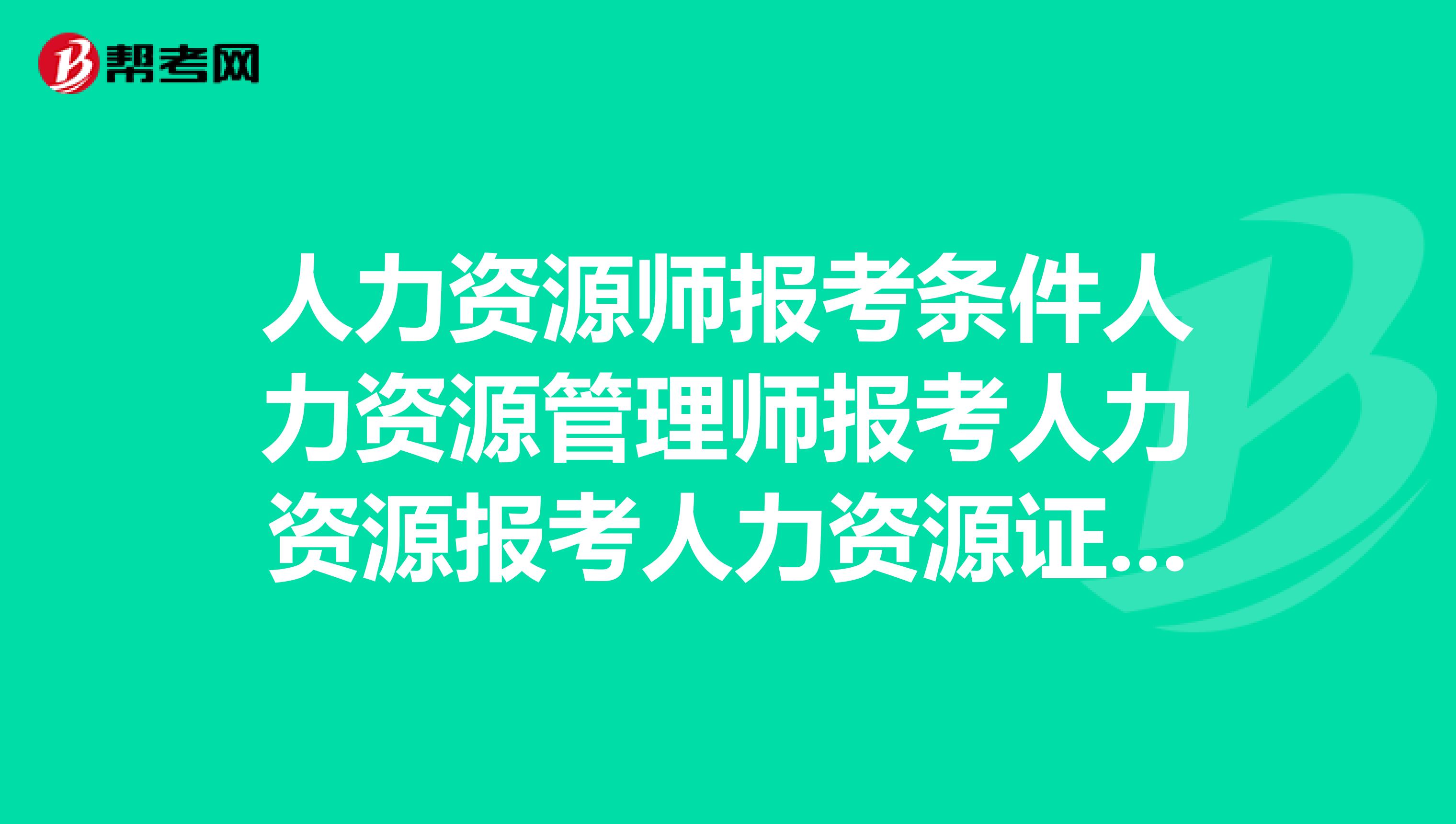 廣州人力報考_企業人力資源四級報考時間_2019人力三級報考時間