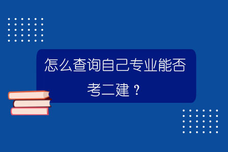 怎么查詢(xún)自己專(zhuān)業(yè)能否考二建？.jpg