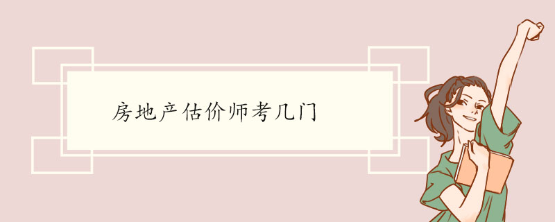 房地產估價師考幾門 房地產估價師的報考條件是什么