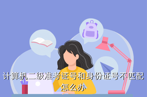 計(jì)算機(jī)二級(jí)準(zhǔn)考證號(hào)和身份證號(hào)不匹配怎么辦