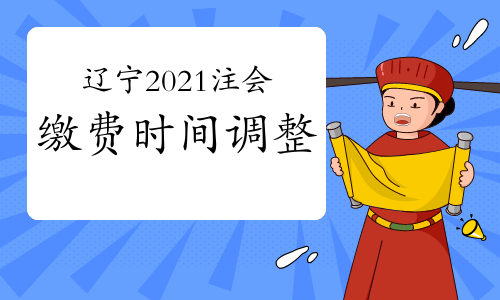 遼寧2021注會(huì)繳費(fèi)時(shí)間調(diào)整為6月15日至30日