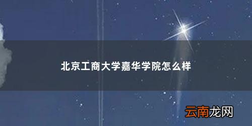 北京工商大學嘉華學院怎么樣啊 北京工商大學嘉華學院怎么樣