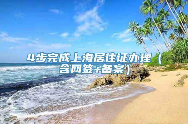 4步完成上海居住證辦理（含網(wǎng)簽+備案）