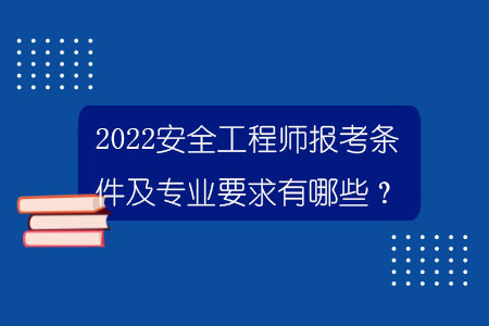 2022安全工程師報(bào)考條件及專(zhuān)業(yè)要求有哪些？.jpg