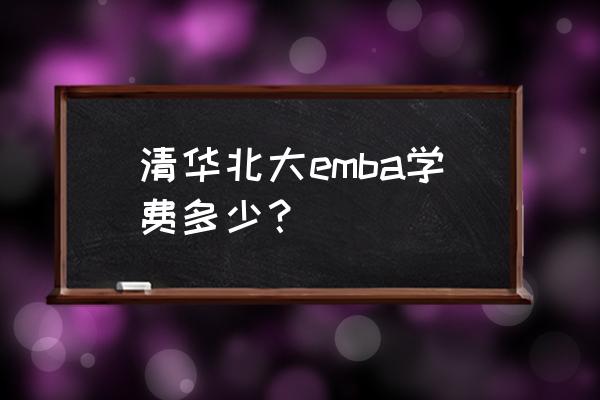 清華emba研修班 清華北大emba學(xué)費(fèi)多少？