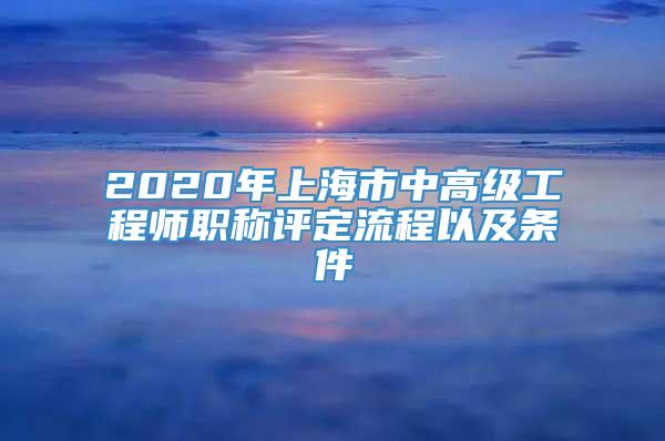 2020年上海市中高級(jí)工程師職稱評(píng)定流程以及條件