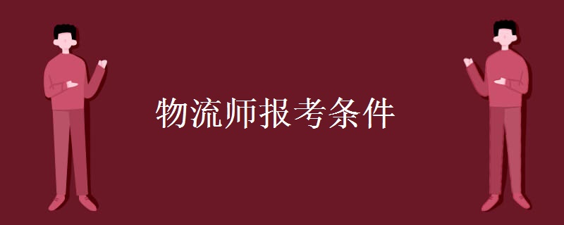 物流師報考條件 物流師資格證有什么特點