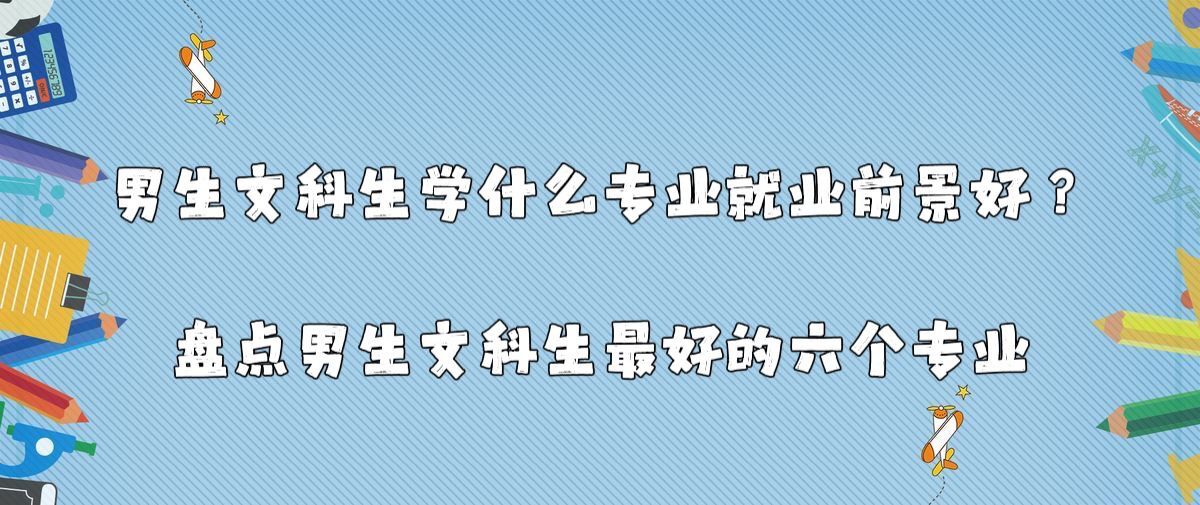 男生文科生學什么專業就業前景好？盤點男生文科生最好的六個專業