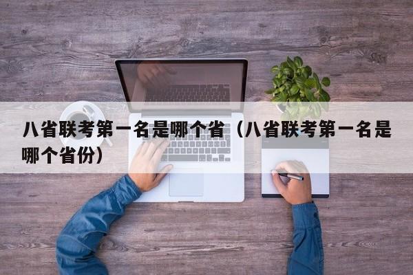 八省聯(lián)考第一名是哪個(gè)?。ò耸÷?lián)考第一名是哪個(gè)省份）