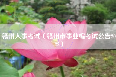 贛州人事考試（贛州市事業(yè)編考試公告2022）