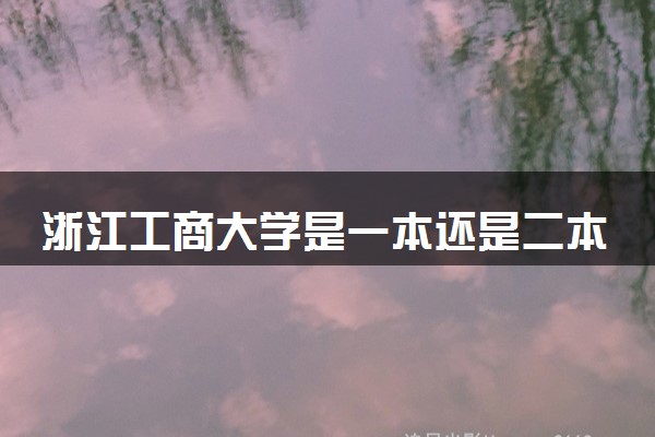 浙江工商大學是幾本_浙江工商大學金融學院_浙江工商大學杭州商學院分數(shù)線