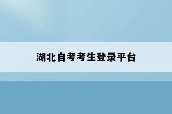 湖北自考考生登錄平臺(tái)(湖北自考考生平臺(tái)app)
