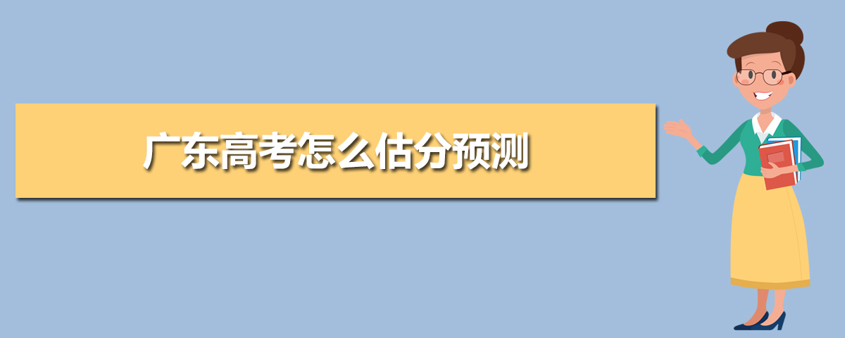 廣東高考怎么估分預測,廣東高考在線估分選大學