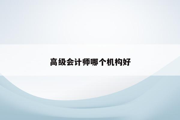 高級會計師哪個機構好