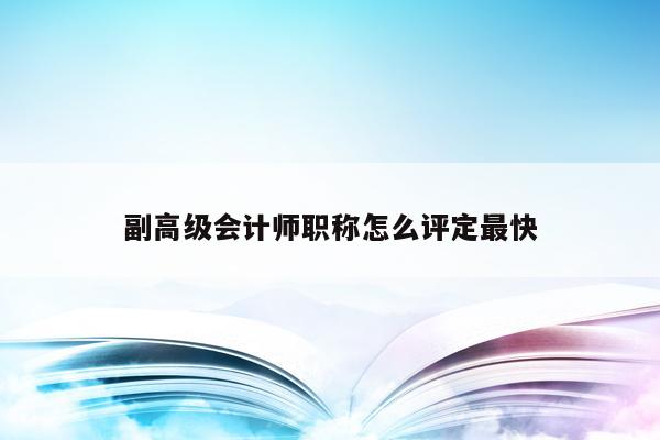 副高級會計師職稱怎么評定最快