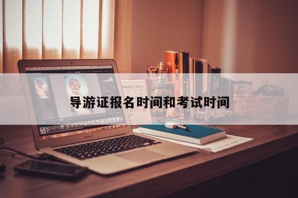 2024年導(dǎo)游證報(bào)考時(shí)間_導(dǎo)游考試報(bào)名截止_導(dǎo)游證報(bào)考時(shí)間2020