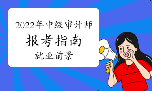 2022年中級審計師報考指南：就業前景及含金量
