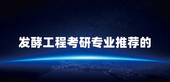 發酵工程考研專業推薦的理由有哪些？