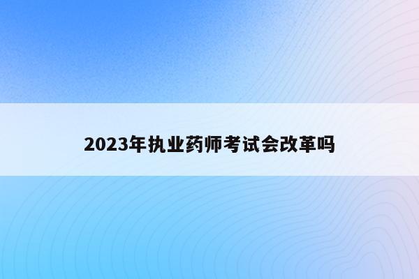 明年執(zhí)業(yè)藥師_2023年執(zhí)業(yè)藥師本科_2023年執(zhí)業(yè)藥師考試