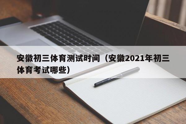 安徽初三體育測試時間（安徽2021年初三體育考試哪些）  第1張