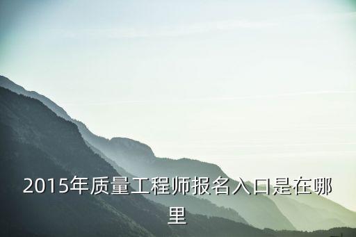 2015年質量工程師報名入口是在哪里