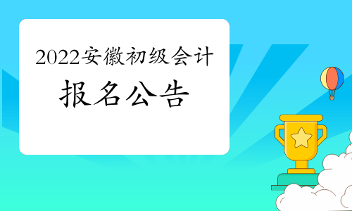 安徽省財政廳公布：2022年安徽省初級會計考試報名公告