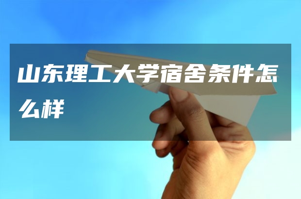 山東理工大學(xué)宿舍條件怎么樣