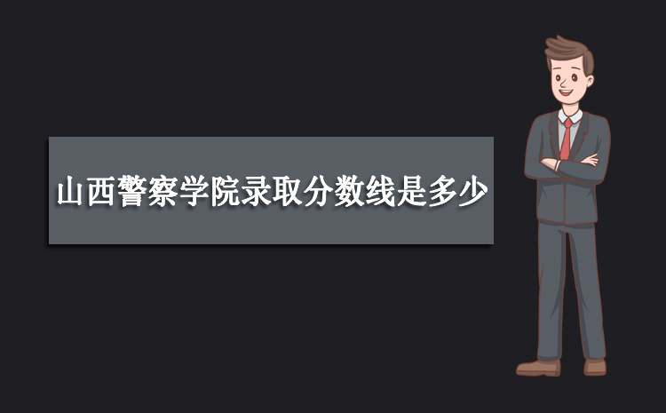 2023年山西警察學院錄取分數線是多少 全國各省錄取最低錄取位次及分數