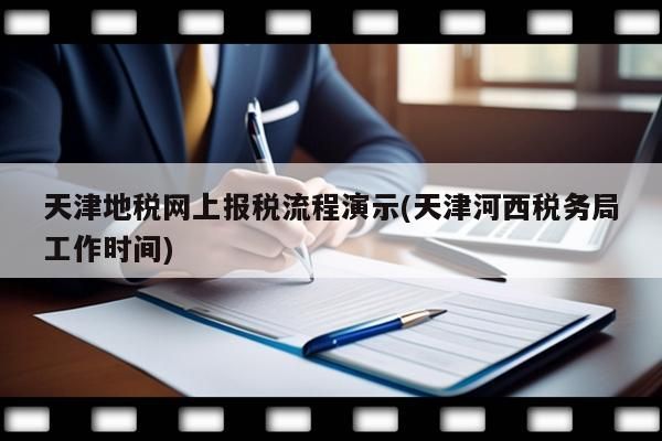 天津地稅網(wǎng)上報(bào)稅流程演示(天津河西稅務(wù)局工作時(shí)間)