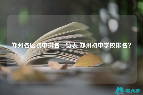 鄭州各區(qū)初中排名一覽表 鄭州初中學(xué)校排名？