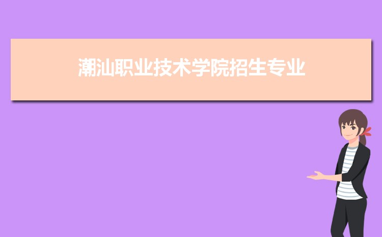 2023年潮汕職業(yè)技術(shù)學(xué)院招生專業(yè)有哪些及招生專業(yè)目錄人數(shù)  