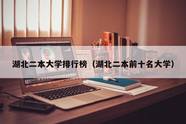 湖北理科二本學(xué)校排名_湖北二本理科院校綜合排名_湖北理科二本院校排名