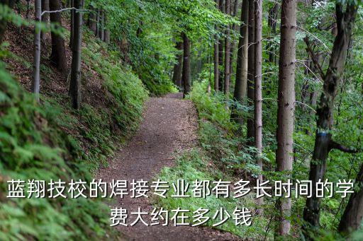 藍(lán)翔技校的焊接專業(yè)都有多長(zhǎng)時(shí)間的學(xué)費(fèi)大約在多少錢