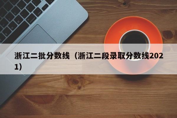 浙江省二批二段分數線_浙江高考第二批錄取分數線_浙江省二批分數線