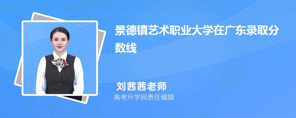 景德鎮藝術職業大學在廣東錄取分數線是多少？2024最低位次排名