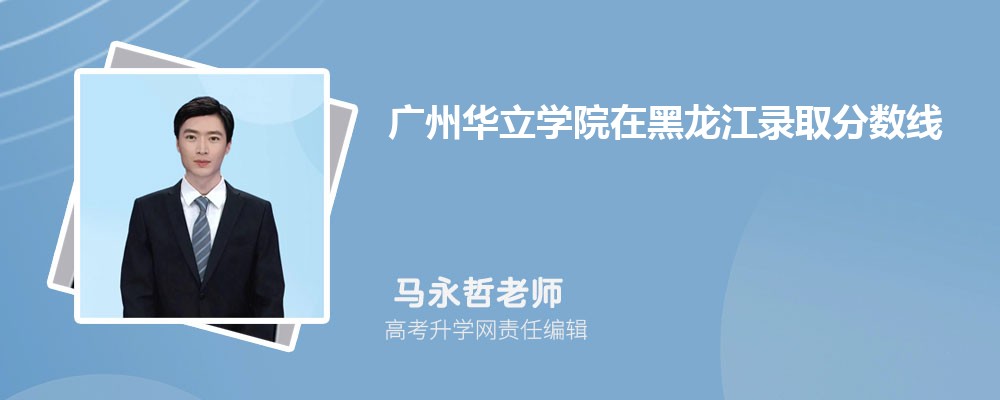 廣州華立學院在黑龍江錄取分數線是多少？2024最低位次排名