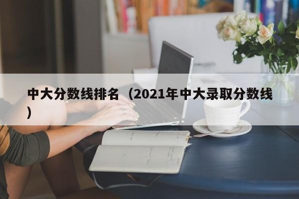 中大分數(shù)線排名（2021年中大錄取分數(shù)線）