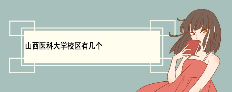 山西醫(yī)科大學(xué)校區(qū)有幾個(gè) 山西醫(yī)科大學(xué)優(yōu)勢專業(yè)