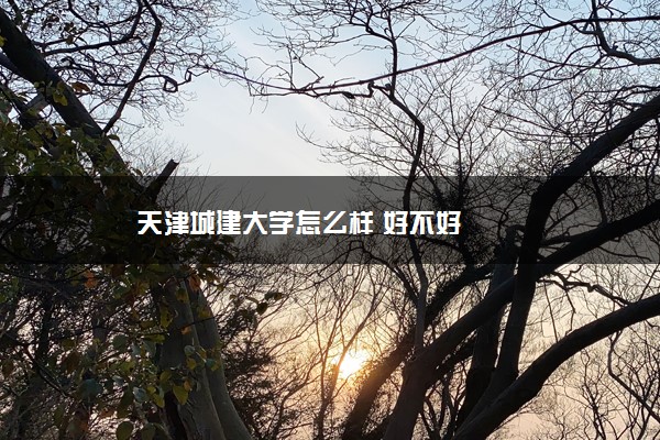 天津城建大學怎么樣 好不好