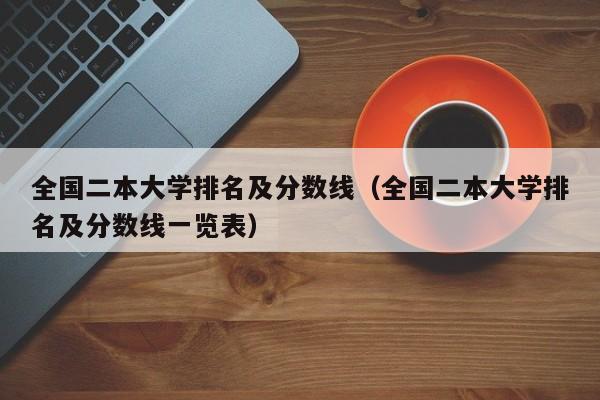 全國二本大學排名及分數線（全國二本大學排名及分數線一覽表）