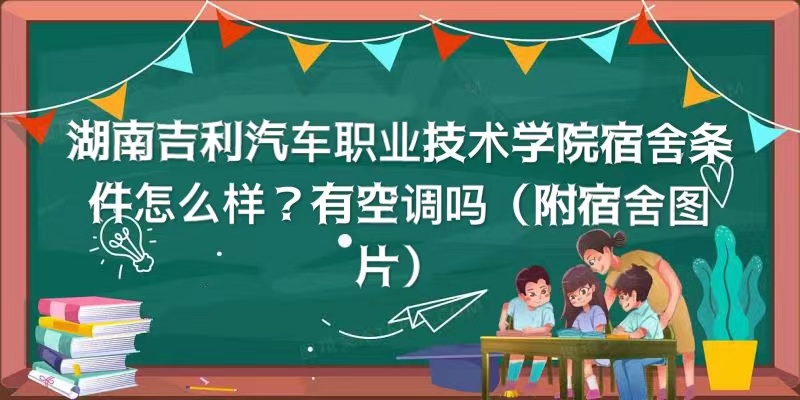 湖南吉利汽車職業技術學院宿舍條件怎么樣？有空調嗎（宿舍圖片）