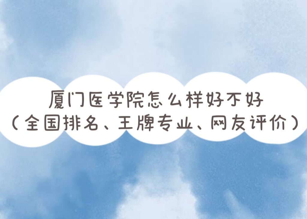 廈門醫(yī)學(xué)院怎么樣好不好（全國(guó)排名、王牌專業(yè)、網(wǎng)友評(píng)價(jià)）