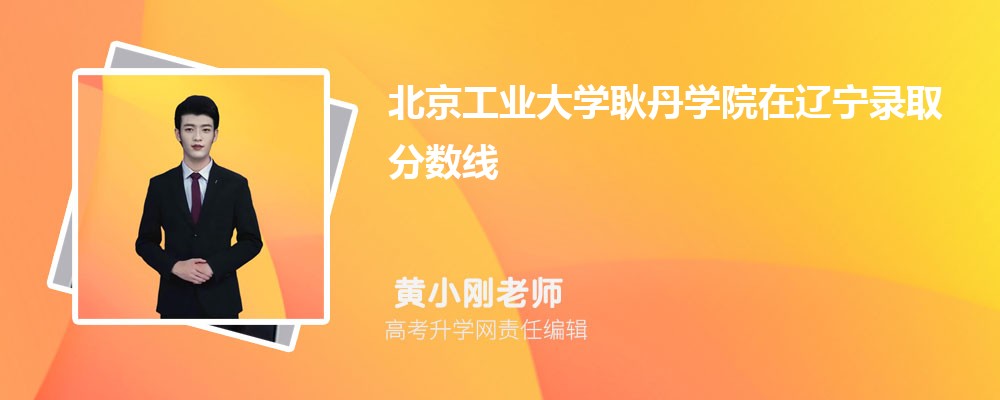 北京工業大學耿丹學院在遼寧錄取分數線是多少？最低位次排名