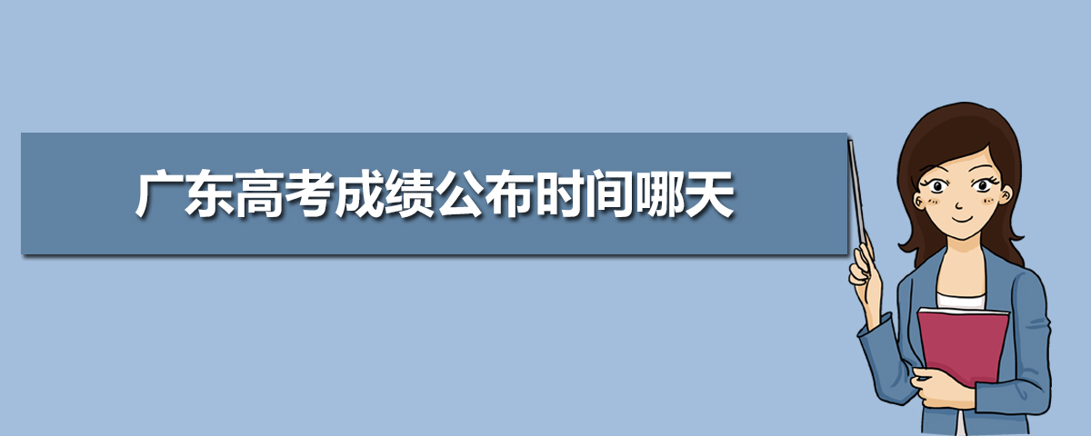 廣東高考成績什么時候出具體幾點,廣東高考成績公布時間哪天