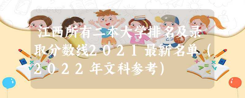 江西所有二本大學排名及錄取分數(shù)線2021最新名單（2022年文科參考）