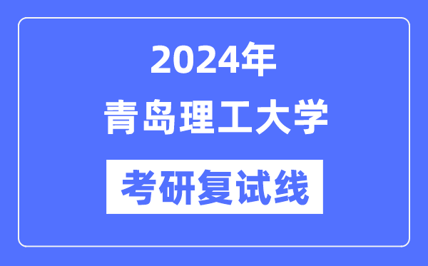 2024年青島理工大學各專業考研復試分數線一覽表(含2023年)