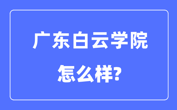 廣東白云學院是幾本一本還是二本,廣東白云學院怎么樣？